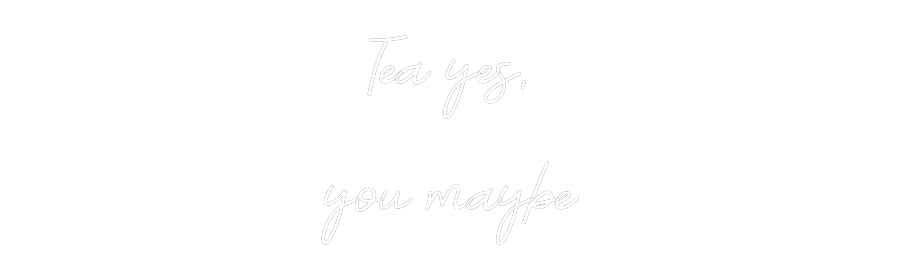 Custom Neon: Tea yes,
 yo...